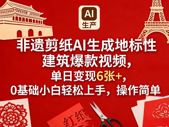 非遗剪纸AI生成地标性建筑爆款视频，单日变现6张+，0基础小白轻松上手，操作简单-孔明聊项目