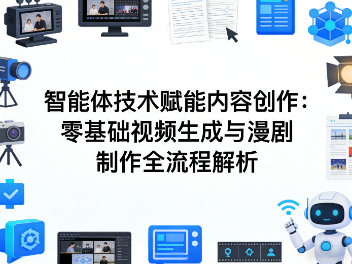 AI智能体技术赋能内容创作：零基础视频生成与漫剧制作全流程解析-孔明聊项目
