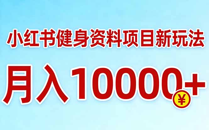 小红书健身资料项目最新玩法，月入10000＋，收益潜力可以无限放大-孔明聊项目