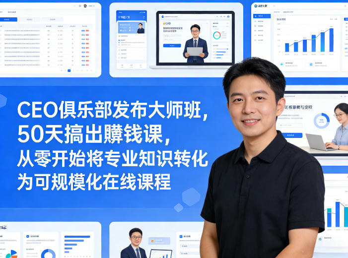 CEO俱乐部发布大师班，50天搞出賺钱课，从零开始将专业知识转化为可规模化在线课程-孔明聊项目