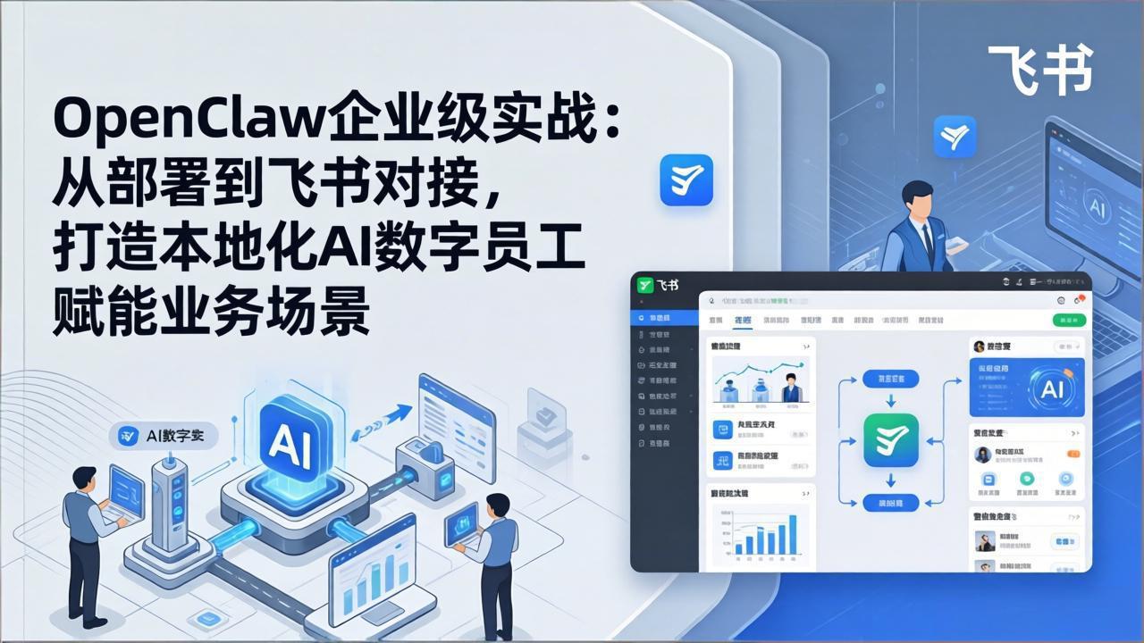 OpenClaw企业级实战：从部署到飞书对接，打造本地化AI数字员工赋能业务场景-孔明聊项目