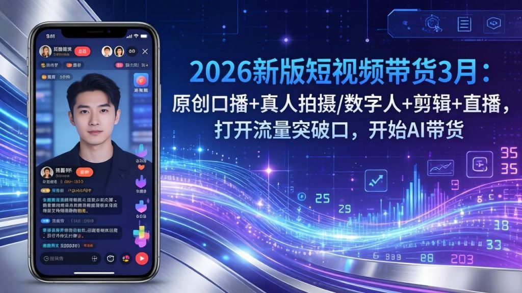 2026新版短视频带货3月：原创口播+真人拍摄/数字人+剪辑+直播，打开流量突破口，开始AI带货-孔明聊项目