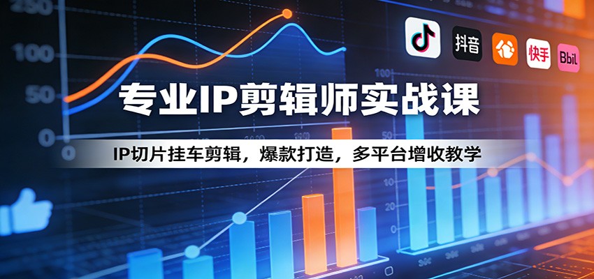 专业IP剪辑师实战课：IP切片挂车剪辑，爆款打造，多平台增收教学-孔明聊项目