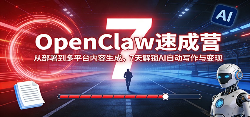 OpenClaw速成营：从部署到多平台内容生成，7天解锁AI自动写作与变现-孔明聊项目