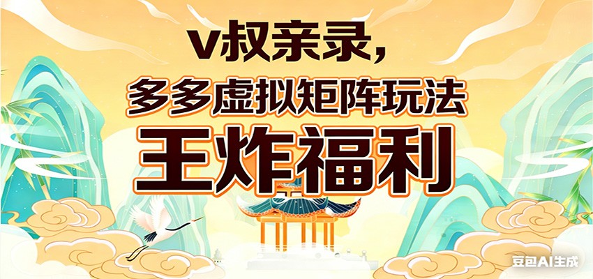 v叔亲录，多多虚拟矩阵玩法，王炸福利限时领取-孔明聊项目