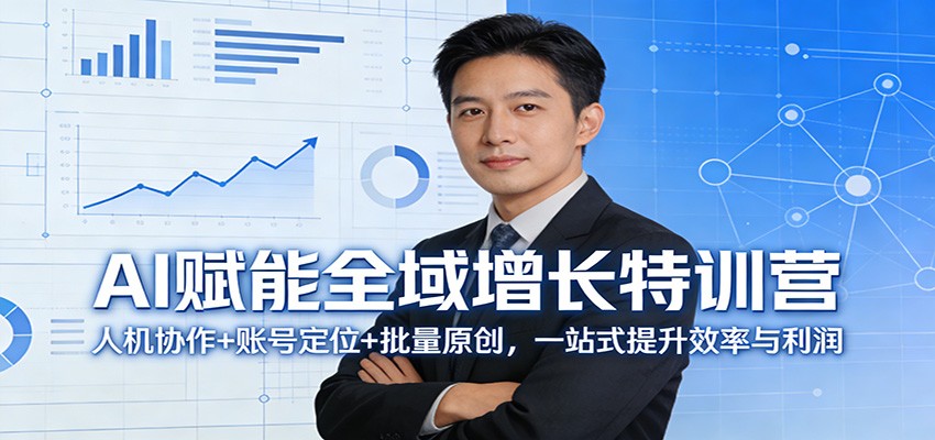 AI赋能全域增长特训营：人机协作+账号定位+批量原创，一站式提升效率与利润-孔明聊项目