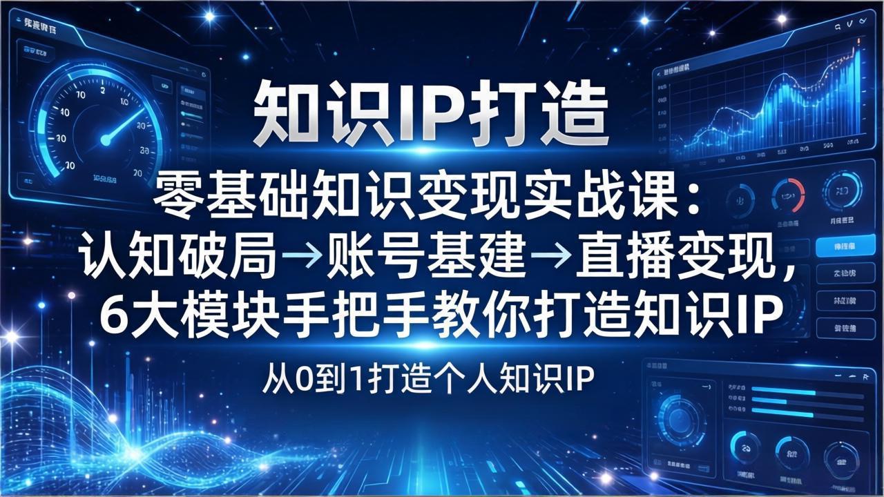 零基础知识IP变现实战课：认知破局→账号基建→直播变现，6大模块手把手教你打造知识IP-孔明聊项目