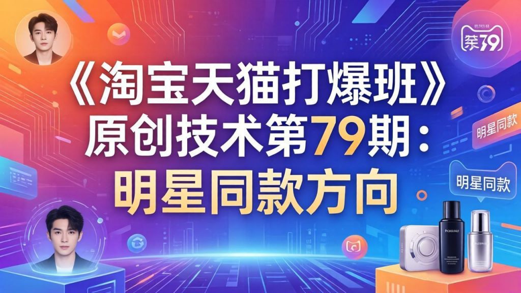 《淘宝天猫打爆班》原创技术第79期：明星同款方向-孔明聊项目