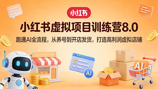 小红书虚拟项目训练营8.0：跑通AI全流程，从养号到开店发货，打造高利润虚拟店铺-孔明聊项目