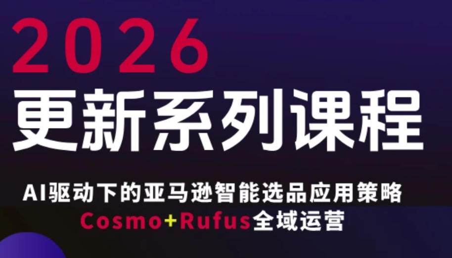 跨境亚马逊FBA系统课程，AI驱动下的亚马逊智能选品应用策略Cosmo+Rufus全域运营(更新26年3月)-孔明聊项目