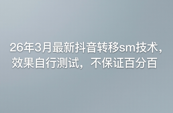 26年3月最新抖音转移sm技术，效果自行测试，不保证百分百-孔明聊项目