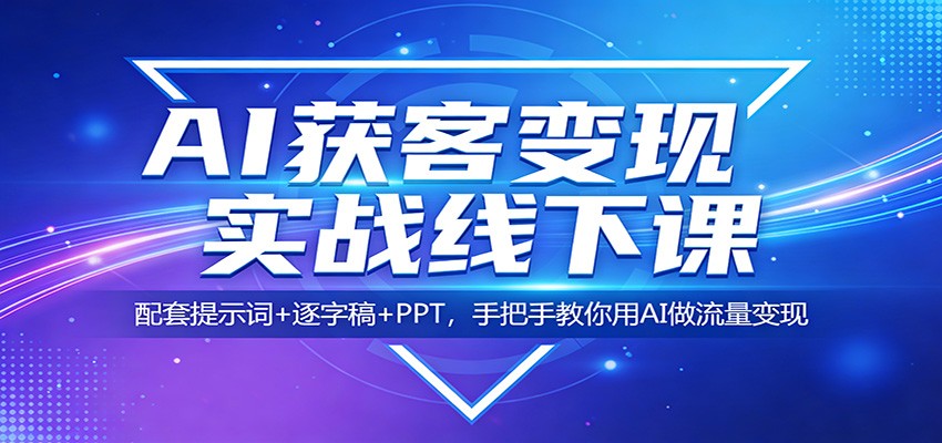 AI获客变现实战线下课：配套提示词+逐字稿+PPT，手把手教你用AI做流量变现-孔明聊项目