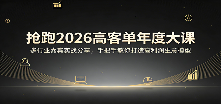 抢跑2026高客单年度大课：多行业嘉宾实战分享，手把手教你打造高利润生意模型-孔明聊项目