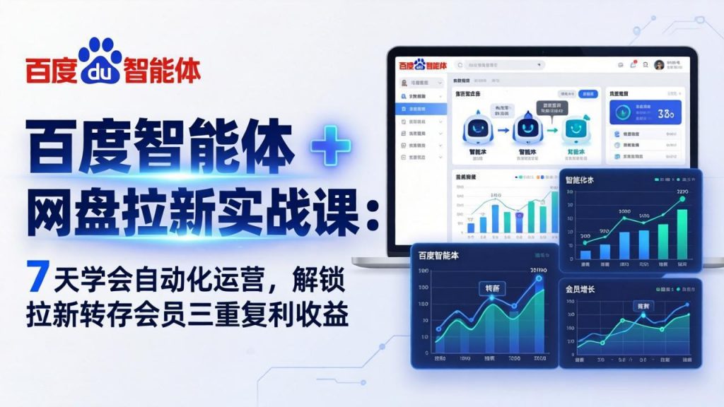 百度智能体 + 网盘拉新实战课：7 天学会自动化运营，解锁拉新转存会员三重复利收益-孔明聊项目