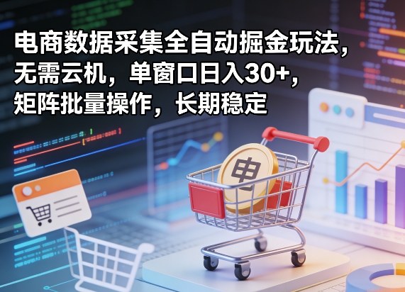 独家电商数据采集全自动掘金玩法，无需云机，单窗口日入30+，矩阵批量操作，长期稳定【揭秘】-孔明聊项目