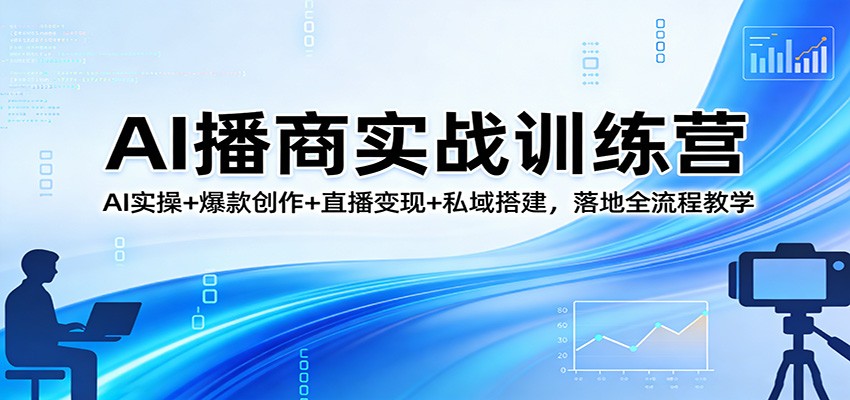 AI播商实战训练营：AI实操+爆款创作+直播变现+私域搭建，落地全流程教学-孔明聊项目