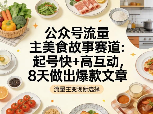 公众号流量主之美食故事赛道，起号快+高互动，8天就能做出爆款文章-孔明聊项目
