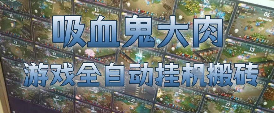 吸血鬼大肉！游戏全自动挂G搬砖，一台电脑开40个窗口日入500+，无需人工值守【揭秘】-孔明聊项目