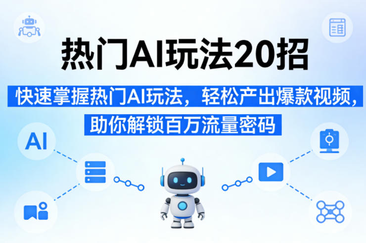 热门AI玩法20招，快速掌握热门AI玩法，轻松产出爆款视频，助你解锁百万流量密码-孔明聊项目