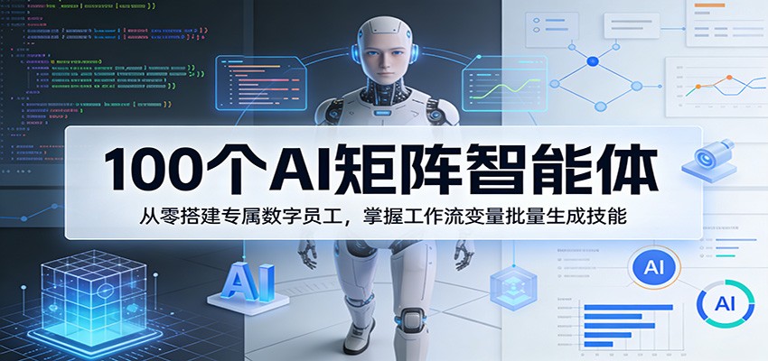 100个AI矩阵智能体，从零搭建专属数字员工，掌握工作流变量批量生成技能-孔明聊项目