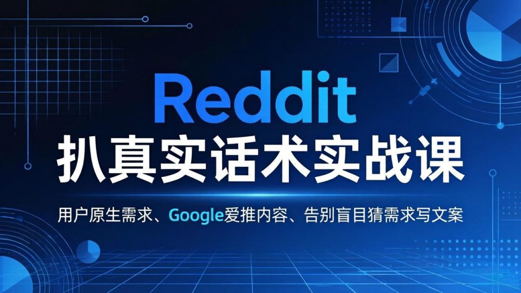 Reddit 扒真实话术实战课：用用户原生需求做 Google 爱推内容，告别盲目猜需求写文案-孔明聊项目
