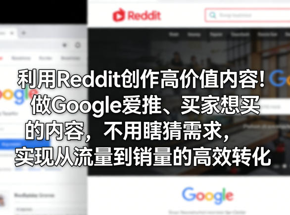 利用Reddit创作高价值内容！做Google爱推、买家想买的内容，不用瞎猜需求，实现从流量到销量的高效转化-孔明聊项目