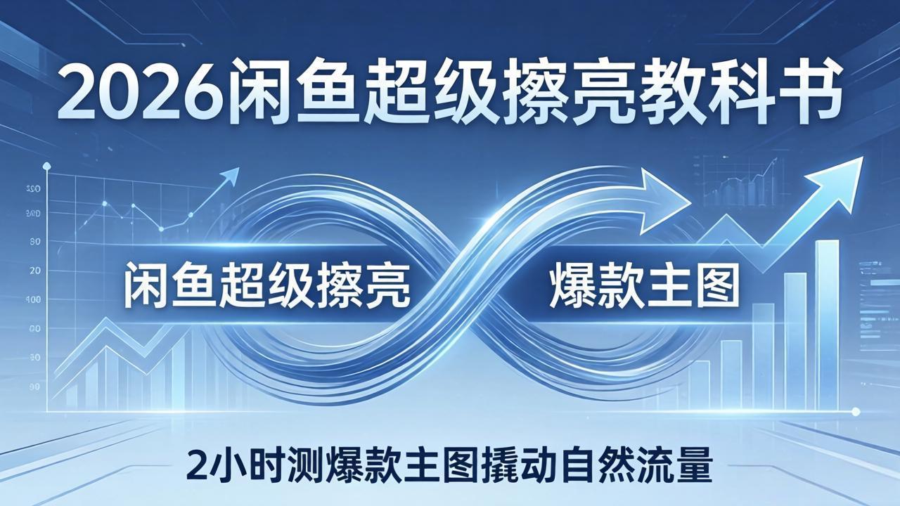 2026闲鱼超级擦亮教科书：底层逻辑出价×转化率，2小时测爆款主图撬动自然流量-孔明聊项目