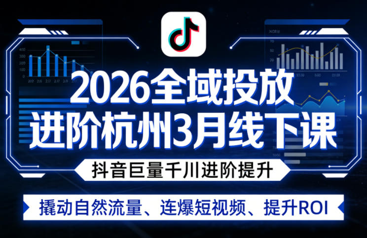 2026全域投放进阶杭州3月线下课，抖音巨量千川进阶提升，撬动自然流量、连爆短视频、提升ROI-孔明聊项目