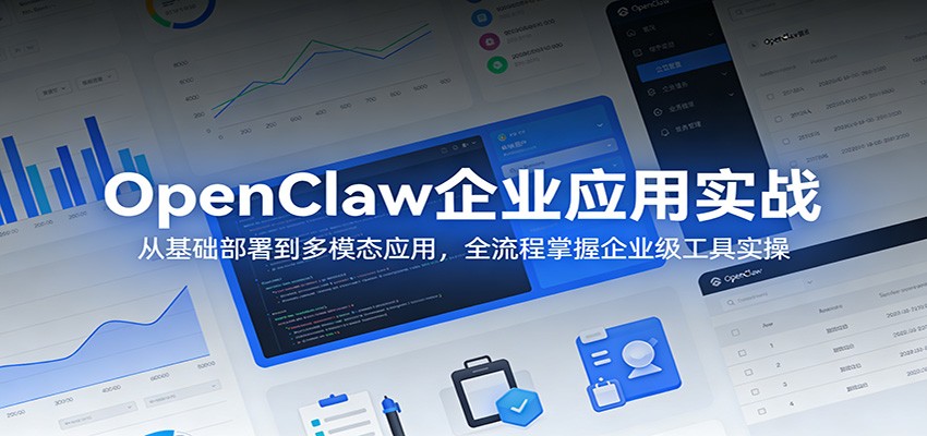 OpenClaw企业应用实战：从基础部署到多模态应用，全流程掌握企业级工具实操-孔明聊项目