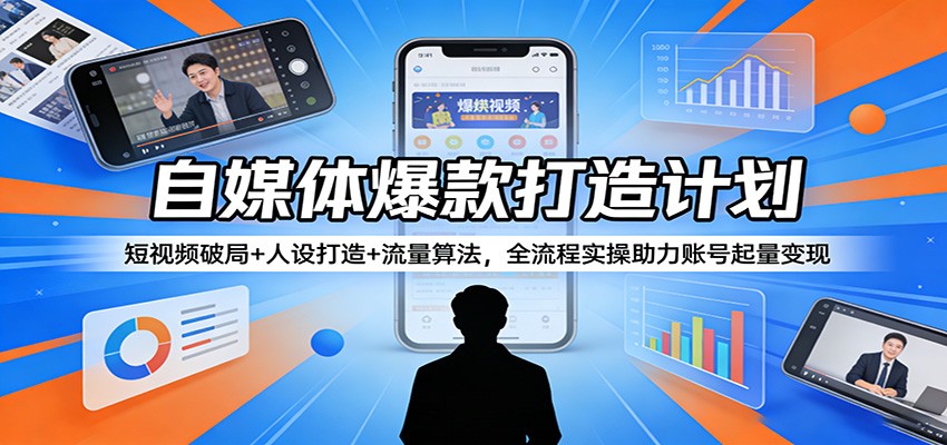自媒体爆款打造计划：短视频破局+人设打造+流量算法，全流程实操助力账号起量变现-孔明聊项目