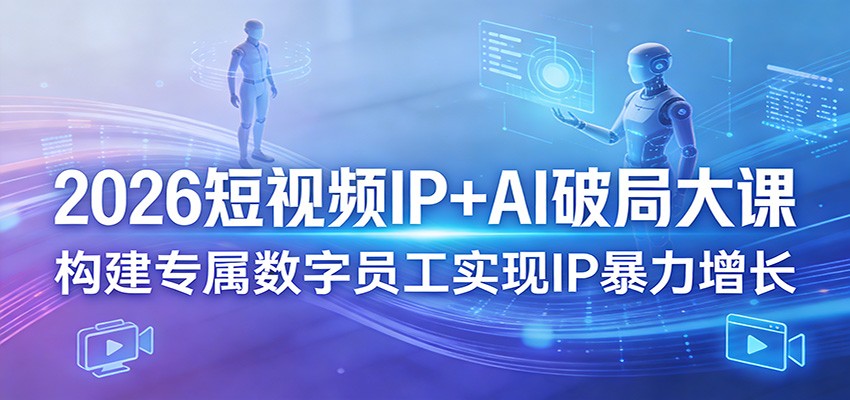 2026短视频IP+AI破局大课，构建专属数字员工实现IP暴力增长-孔明聊项目
