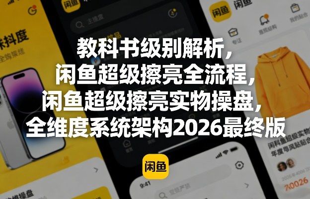 教科书级别解析，闲鱼超级擦亮全流程，闲鱼超级擦亮实物操盘，全维度系统架构2026最终版-孔明聊项目