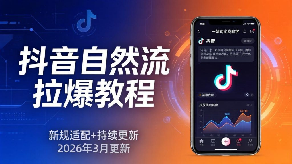 抖音自然流拉爆教程：新规适配+持续更新，话术+投放+起号一站式实战教学(更新26年3月-孔明聊项目