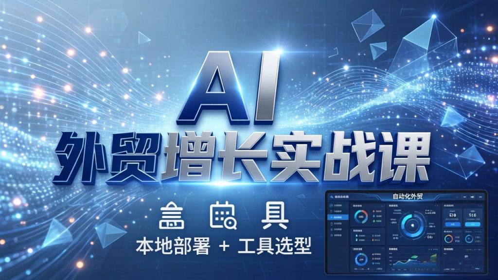 AI 外贸增长实战课：本地部署 + 工具选型，一站式搭建可落地自动化外贸系统-孔明聊项目