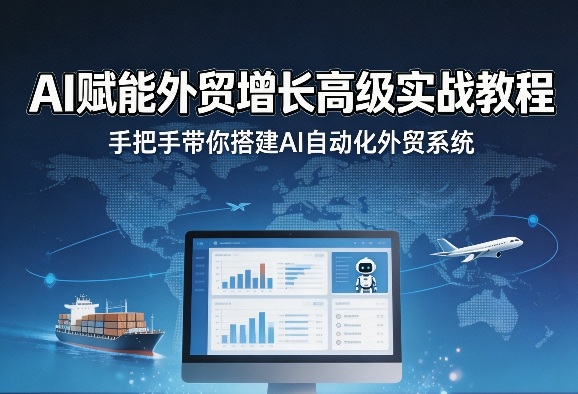 AI赋能外贸增长高级实战教程，手把手带你搭建AI自动化外贸系统-孔明聊项目