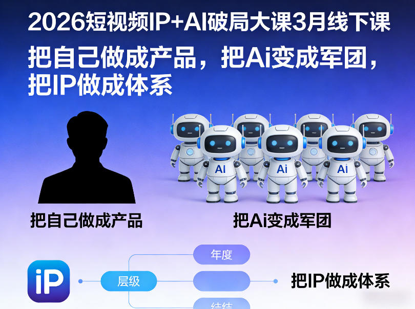 2026短视频IP+AI破局大课3月线下课，把自己做成产品，把Ai变成军团，把IP做成体系-孔明聊项目