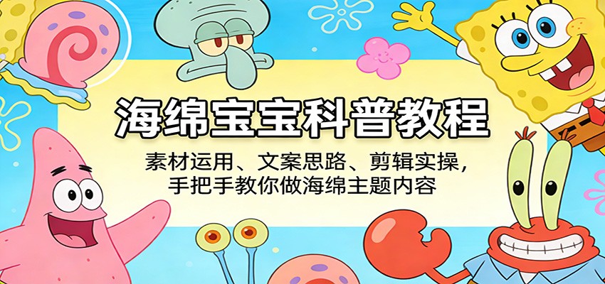 海绵宝宝科普教程：素材运用、文案思路、剪辑实操，手把手教你做海绵主题内容-孔明聊项目