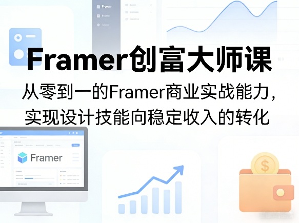 Framer创富大师课，从零到一的Framer商业实战能力，实现设计技能向稳定收入的转化-孔明聊项目
