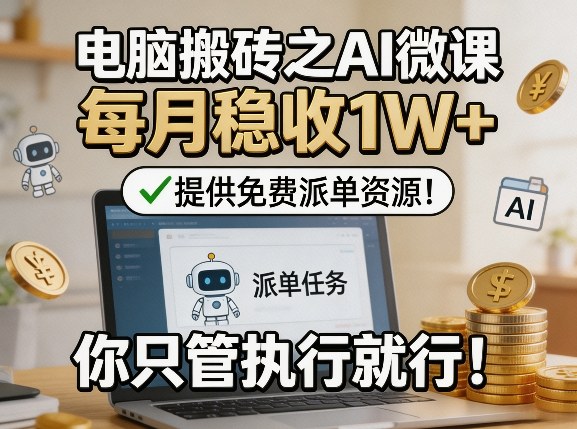 电脑搬砖之AI微课，每月稳收1W+，提供免费派单资源！你只管执行就行-孔明聊项目