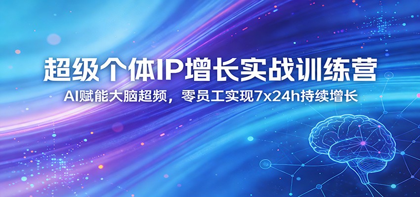 超级个体IP增长实战训练营：AI赋能大脑超频，零员工实现7x24h持续增长(更新)-孔明聊项目