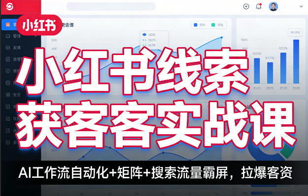 小红书线索获客实战课，AI工作流自动化+矩阵+搜索流量霸屏，拉爆客资-孔明聊项目