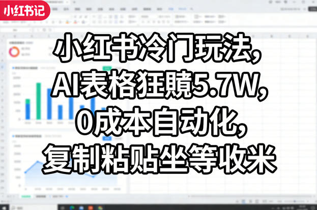 小红书冷门玩法，AI表格狂賺5.7W，0成本自动化，复制粘贴坐等收米-孔明聊项目