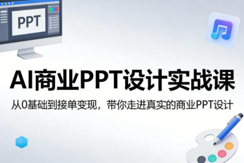 AI商业PPT设计实战课，从0基础到接单变现，带你走进真实的商业PPT设计-孔明聊项目