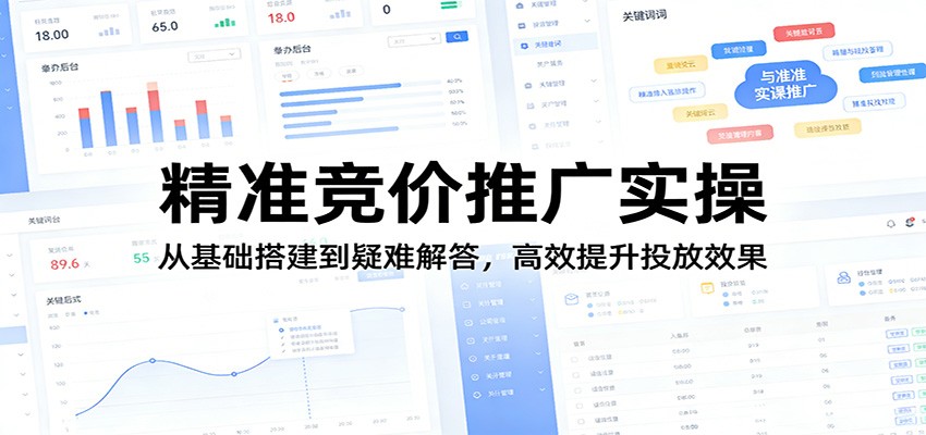精准竞价推广实操：从基础搭建到疑难解答，高效提升投放效果-孔明聊项目