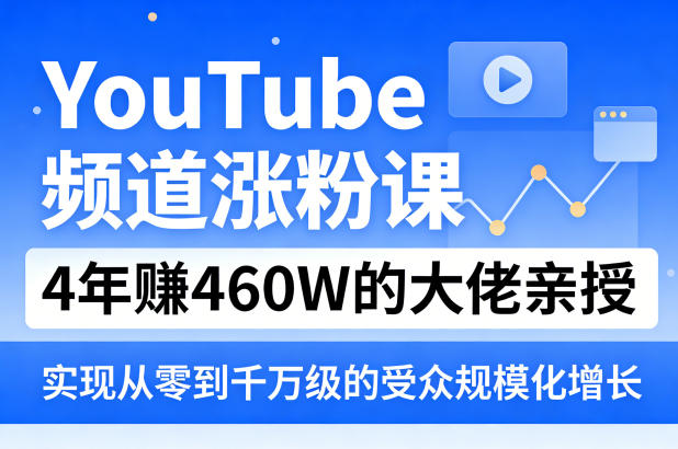 YouTube频道涨粉课，4年賺460W的大佬亲授，实现从零到千万级的受众规模化增长-孔明聊项目