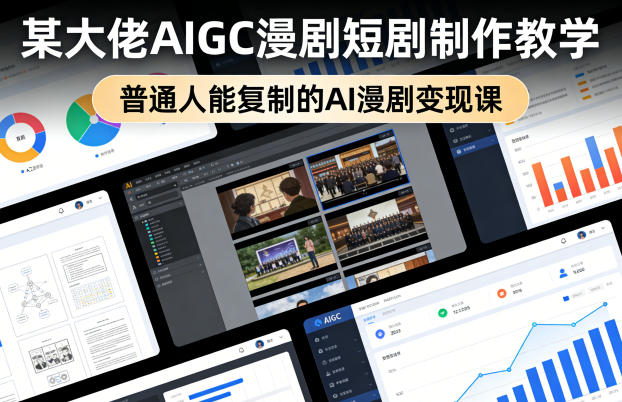 某大佬AIGC漫剧短剧制作教学，普通人能复制的AI漫剧变现课-孔明聊项目