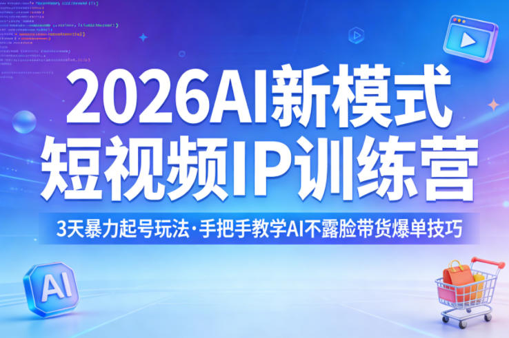 2026AI新模式短视频IP训练营，3天暴力起号玩法，手把手教学AI不露脸带货爆单技巧-孔明聊项目