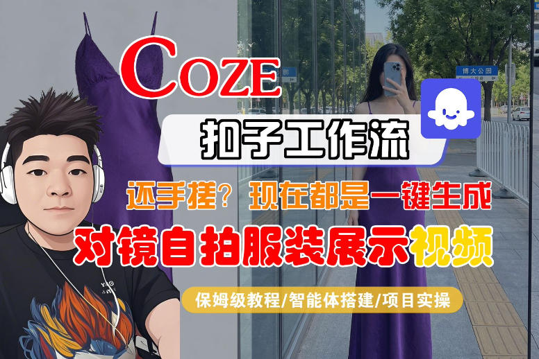 Coze智能体工作流一键生成“对镜自拍服装展示“短视频，全流程保姆级教学-孔明聊项目