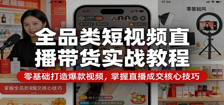 全品类短视频直播带货实战教程：零基础打造爆款视频，掌握直播成交核心技巧-孔明聊项目