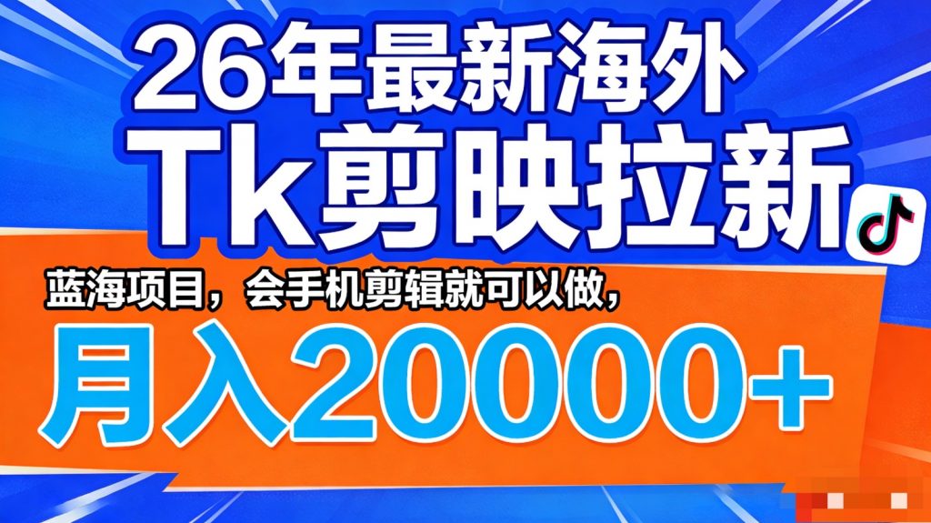 26年最新海外Tk剪映拉新，蓝海项目，会手机剪辑就可以做，月入20000＋-孔明聊项目